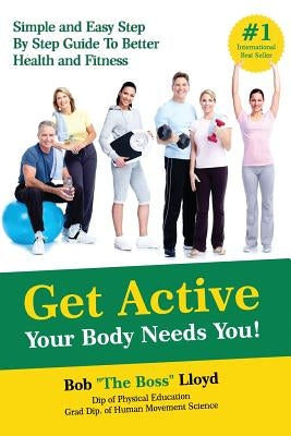 Get Active Your Body Needs You!: Simple and Easy Step By Step Guide to Better Health and Fitness by Lloyd, Bob
