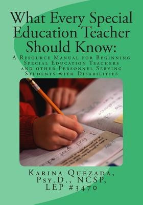 What Every Special Education Teacher Should Know: A Resource Manual for Beginning Special Education Teachers and Other Personnel Serving Students with by Quezada, Karina