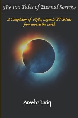 The 100 Tales of Eternal Sorrow: A Compilation of Myths, Legends & Folktales from around the world by Mirza, M. Moueed Haider