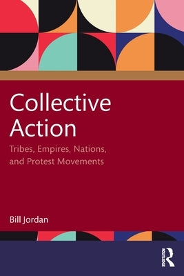 Collective Action: Tribes, Empires, Nations, and Protest Movements by Jordan, Bill