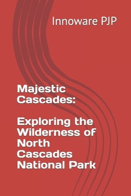 Majestic Cascades: Exploring the Wilderness of North Cascades National Park by Pjp, Innoware