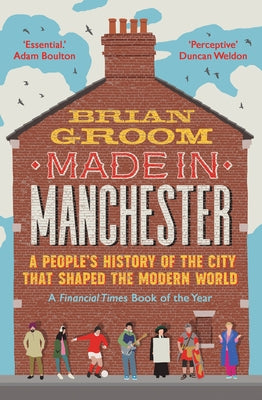 Made in Manchester: A People's History of the City That Shaped the Modern World by Groom, Brian