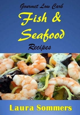 Gourmet Low Carb Fish and Seafood Recipes: Shrimp, Salmon, Cod, Red Snapper Fillet Dishes by Sommers, Laura
