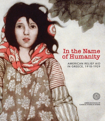 In the Name of Humanity: American Relief Aid in Greece, 1918-1929 by Daleziou, Eleftheria