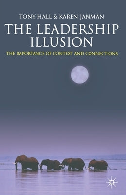 The Leadership Illusion: The Importance of Context and Connections by Hall, T.