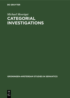 Categorial Investigations: Logical and Linguistic Aspects of the Lambek Calculus by Moortgat, Michael