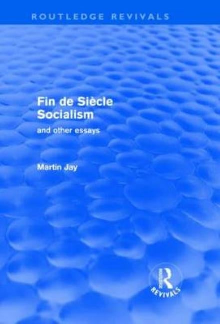 Fin de Siècle Socialism and Other Essays (Routledge Revivals) by Jay, Martin
