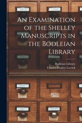An Examination of the Shelley Manuscripts in the Bodleian Library by Locock, Charles Dealtry