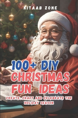 100+ DIY Christmas Fun Ideas: Create Craft and Celebrate the Holiday Season by Kitaab Zone