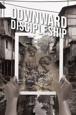 Downward Discipleship: How Amy Carmichael Gave Me Courage to Serve in a Slum by Rahma, Anita