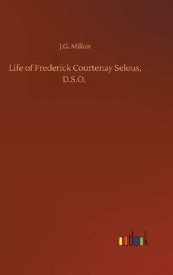 Life of Frederick Courtenay Selous, D.S.O. by Millais, J. G.
