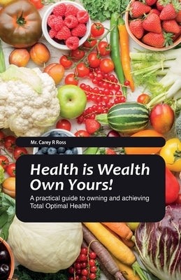 Health Is Wealth Own Yours!, A practical guide to owning and achieving Total Optimal Health! by Ross, Carey