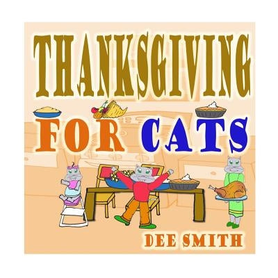 Thanksgiving for Cats: A Rhyming Thanksgiving Picture Book for Kids filled with Thanksgiving food, Thanksgiving memories and Thanksgiving Fun by Smith, Dee