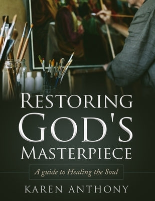 Restoring God's Masterpiece: A Guide to Healing the Soul by Anthony, Karen