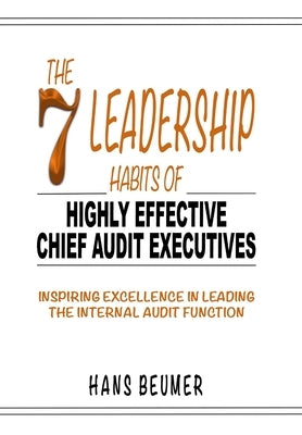 The 7 Leadership Habits of Highly Effective Chief Audit Executives - Inspiring Excellence in Leading the Internal Audit Function by Beumer, Hans