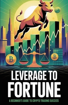 Leverage to Fortune: A Beginner's Guide to Crypto Trading Success by Melehi, Daniel