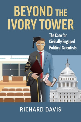 Beyond the Ivory Tower: The Case for Civically Engaged Political Scientists by Davis, Richard