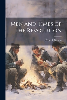 Men and Times of the Revolution by Elkanah, Watson