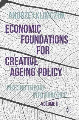Economic Foundations for Creative Ageing Policy, Volume II: Putting Theory Into Practice by Klimczuk, Andrzej