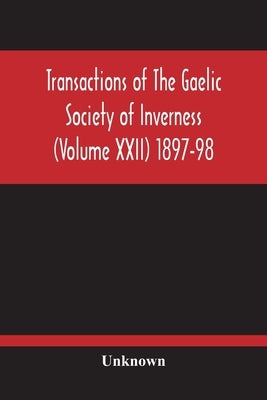Transactions Of The Gaelic Society Of Inverness (Volume Xxii) 1897-98 by Unknown