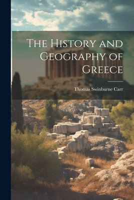 The History and Geography of Greece by Carr, Thomas Swinburne