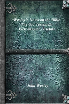 Wesley's Notes on the Bible - The Old Testament: First Samuel - Psalms by Wesley, John