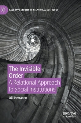 The Invisible Order: A Relational Approach to Social Institutions by Herranen, Olli