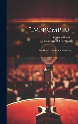 "impromptu": Or, How To Think On Your Feet by Kleiser, Grenville