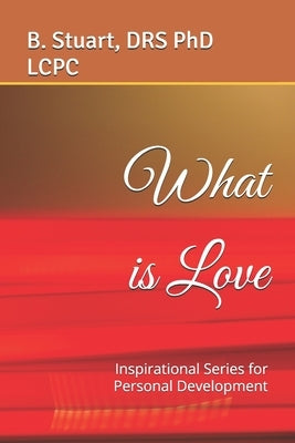 What is Love: Inspirational Series for Personal Development by Stuart, Lcpc B. Y.