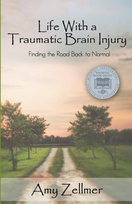 Life With a Traumatic Brain Injury: Finding the Road Back to Normal by Zellmer, Amy