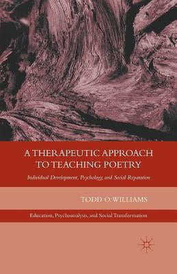 A Therapeutic Approach to Teaching Poetry: Individual Development, Psychology, and Social Reparation by Williams, T.