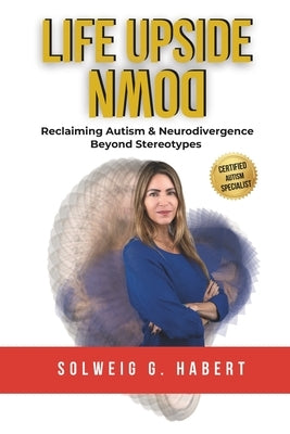 Life Upside Down: Reclaiming Autism & Neurodivergence Beyond Stereotypes by Habert, Solweig Gillian