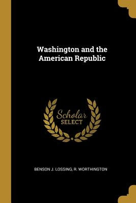 Washington and the American Republic by Lossing, Benson J.