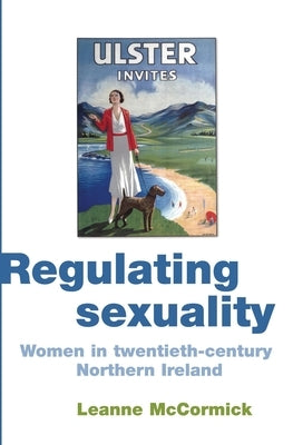 Regulating Sexuality: Women in Twentieth-Century Northern Ireland by McCormick, Leanne