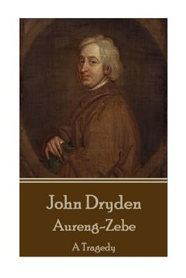 John Dryden - Aureng-Zebe: A Tragedy by Dryden, John