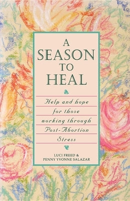 A Season to Heal: Help and Hope for Those Working Through Post-Abortion Stress by Freed, Luci