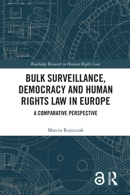 Bulk Surveillance, Democracy and Human Rights Law in Europe: A Comparative Perspective by Rojszczak, Marcin