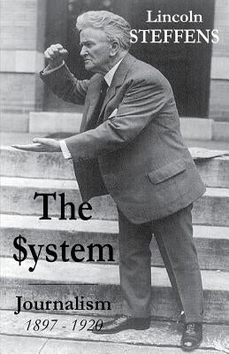 The System: Journalism 1897 - 1920 by Steffens, Lincoln