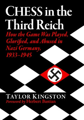 Chess in the Third Reich: How the Game Was Played, Glorified, and Abused in Nazi Germany, 1933-1945 by Kingston, Taylor