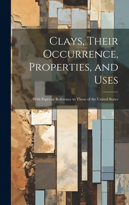 Clays, Their Occurrence, Properties, and Uses: With Especial Reference to Those of the United States by Anonymous