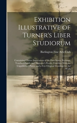 Exhibition Illustrative of Turner's Liber Studiorum: Containing Choice Impressions of the First States, Etchings, Touched Proofs, and Engraver's Proof by Burlington Fine Arts Club