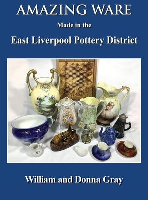 Amazing Ware Made in the East Liverpool Pottery District by Gray, William