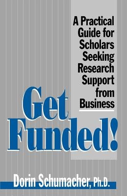 Get Funded!: A Practical Guide for Scholars Seeking Research Support from Business by Schumacher, Dorin