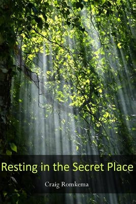 Resting in the Secret Place: ------ by Romkema, Craig