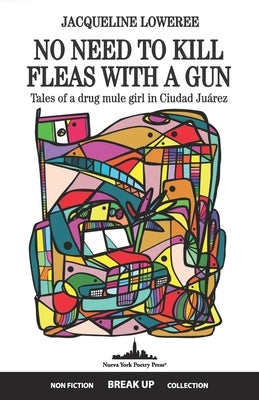No Need to Kill Fleas with a Gun: Tales of a drug mule girl in Ciudad Juárez by Loweree, Jacqueline