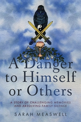 A Danger to Himself or Others: A Story of Challenging Memories and Absolving Family Silence by Measwell, Sarah