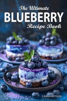 Blueberry Recipe Book: The Ultimate Ways To Enjoy Fresh Blueberries In Every Meal by Hutson, Carla