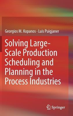 Solving Large-Scale Production Scheduling and Planning in the Process Industries by Kopanos, Georgios M.