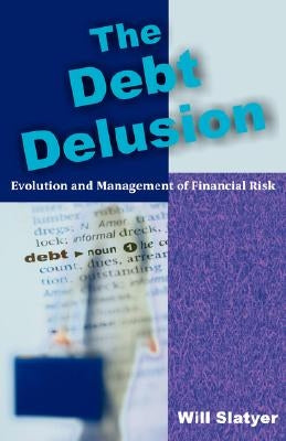 The Debt Delusion: Evolution and Management of Financial Risk by Slatyer, Will