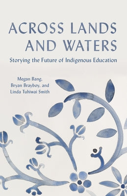 Across Lands and Waters: Storying the Future of Indigenous Education by Bang, Megan